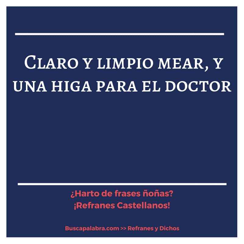 claro y limpio mear, y una higa para el doctor - Refrán Español