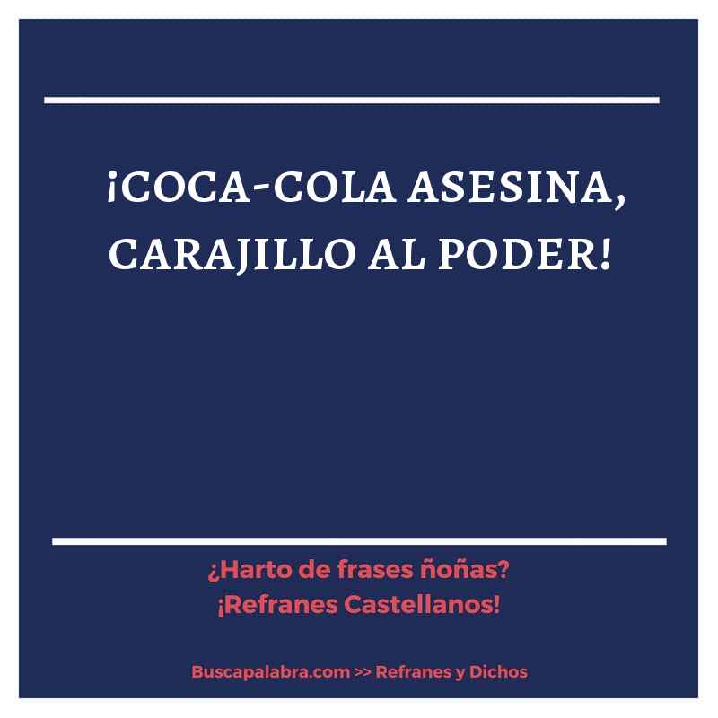 ¡coca-cola asesina, carajillo al poder! - Refrán Español