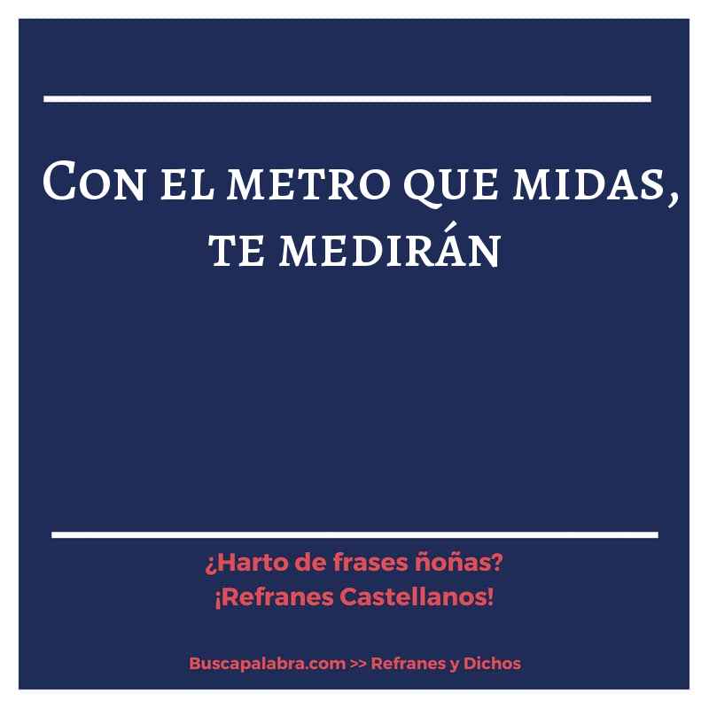 con el metro que midas, te medirán - Refrán Español
