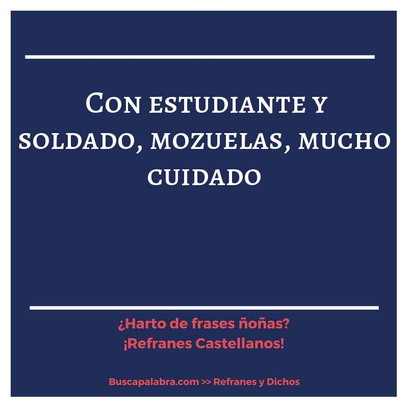con estudiante y soldado, mozuelas, mucho cuidado - Refrán Español