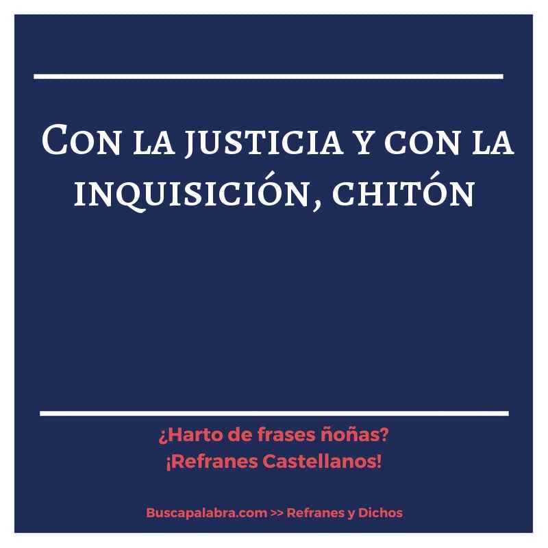 con la justicia y con la inquisición, chitón - Refrán Español