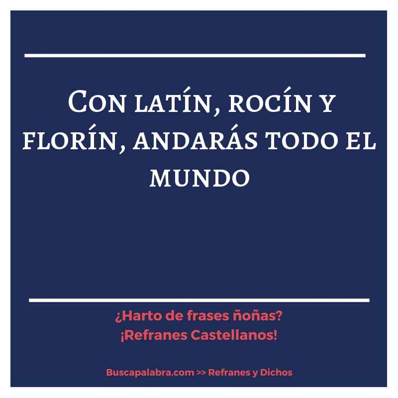 con latín, rocín y florín, andarás todo el mundo - Refrán Español
