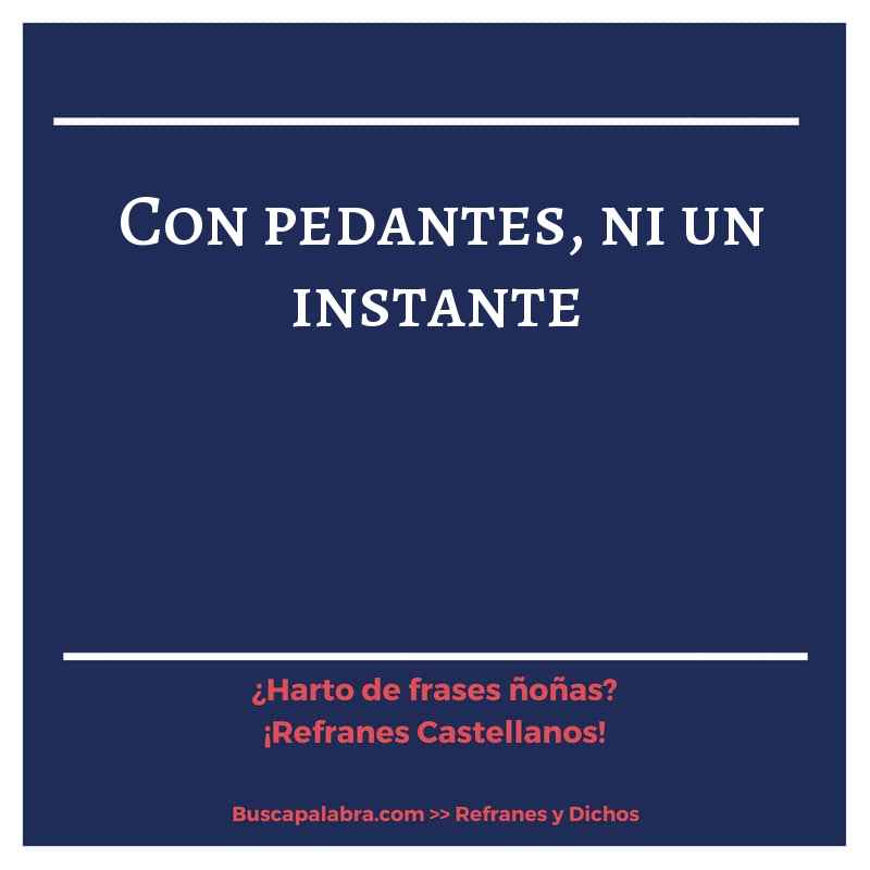 con pedantes, ni un instante - Refrán Español