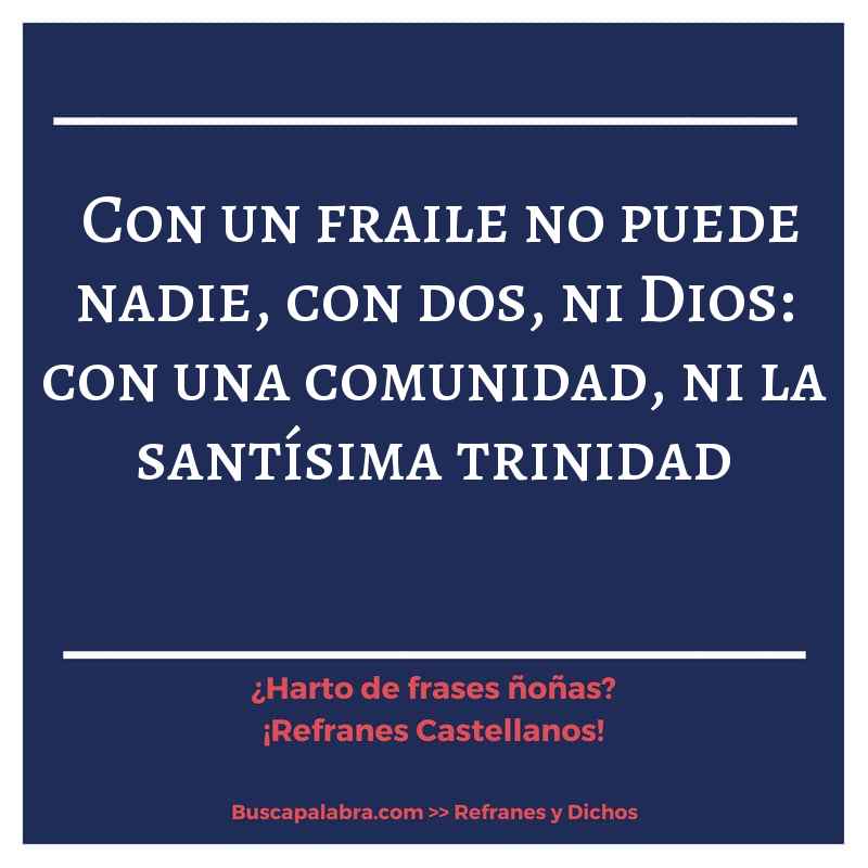 con un fraile no puede nadie, con dos, ni Dios: con una comunidad, ni la santísima trinidad - Refrán Español