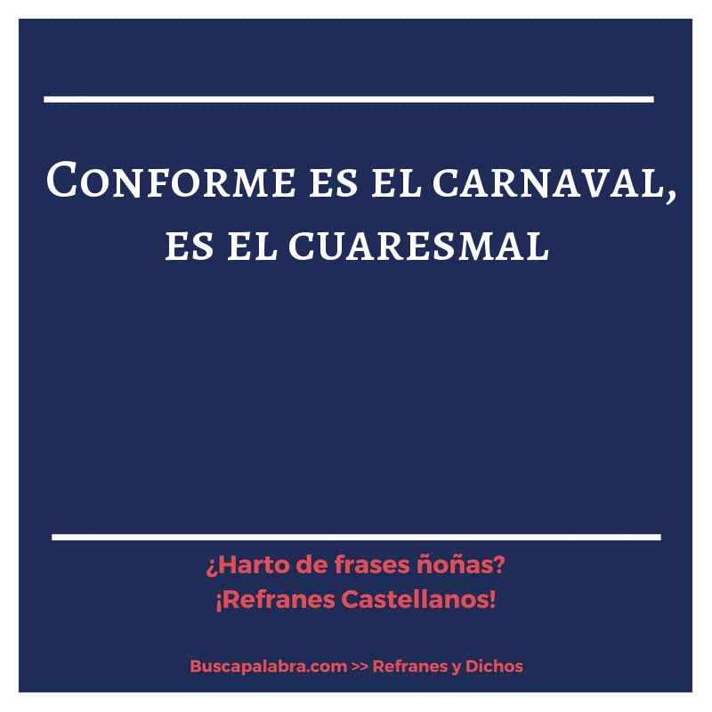 conforme es el carnaval, es el cuaresmal - Refrán Español