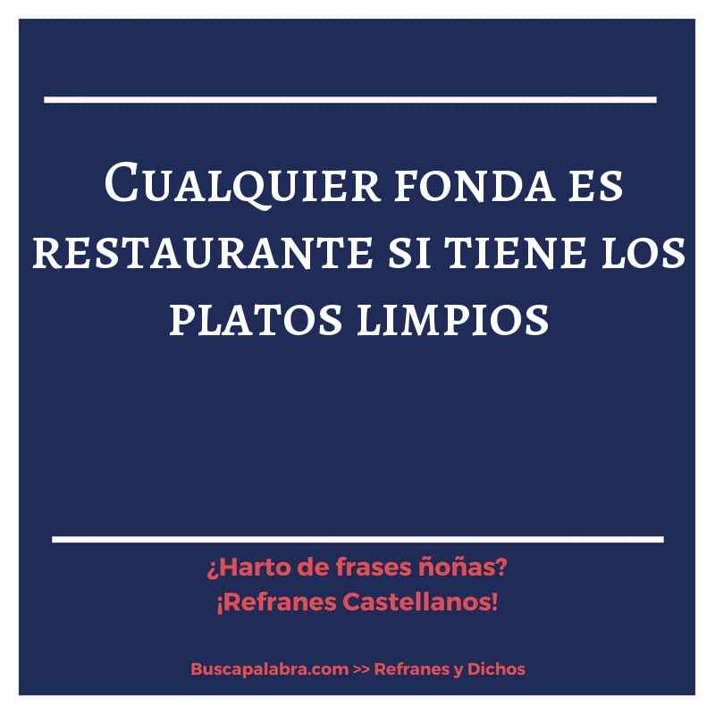 cualquier fonda es restaurante si tiene los platos limpios - Refrán Español