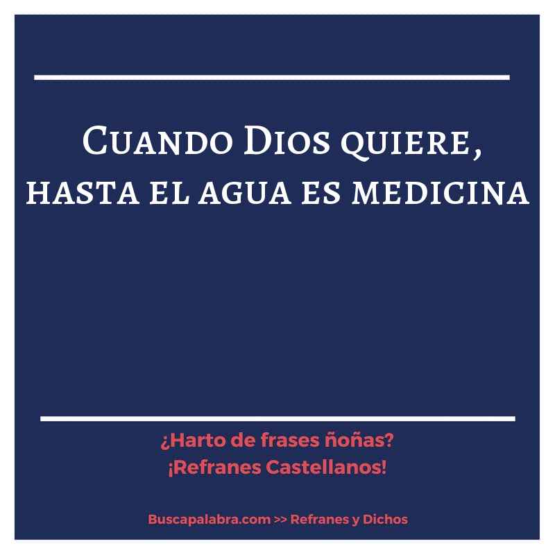 cuando Dios quiere, hasta el agua es medicina - Refrán Español
