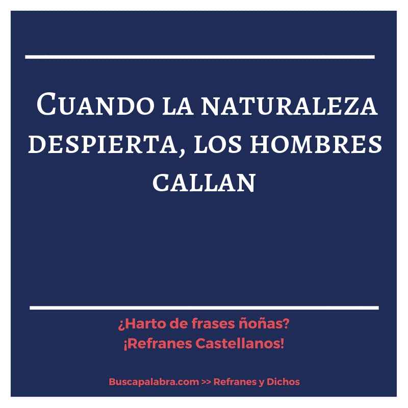cuando la naturaleza despierta, los hombres callan - Refrán Español