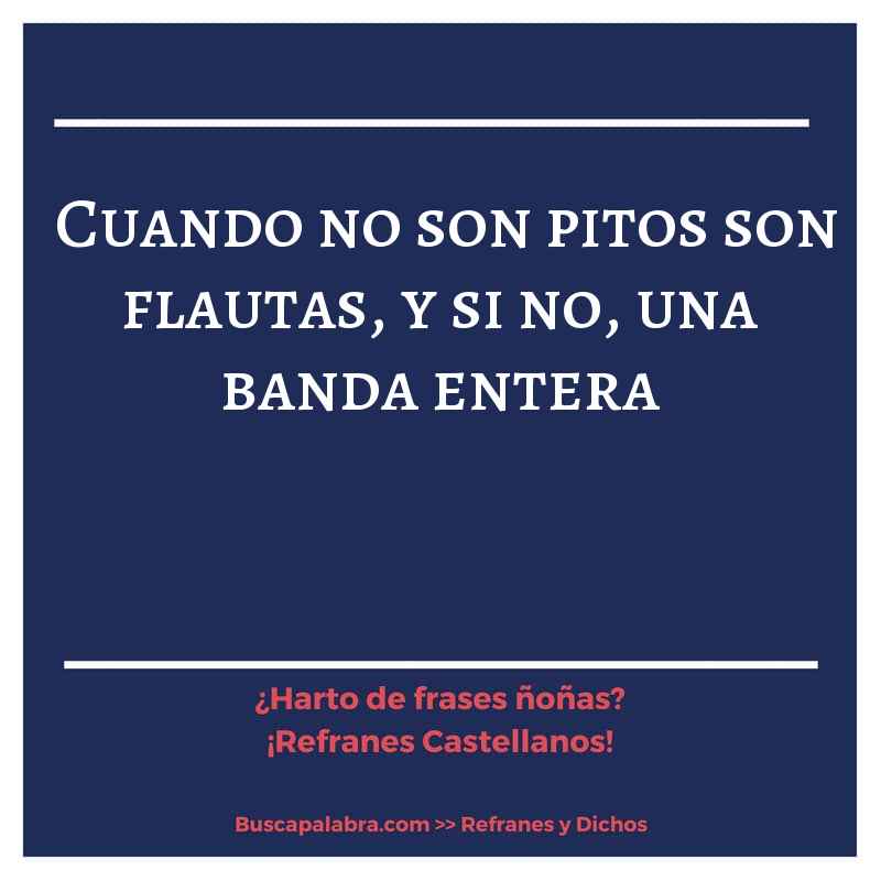cuando no son pitos son flautas, y si no, una banda entera - Refrán Español