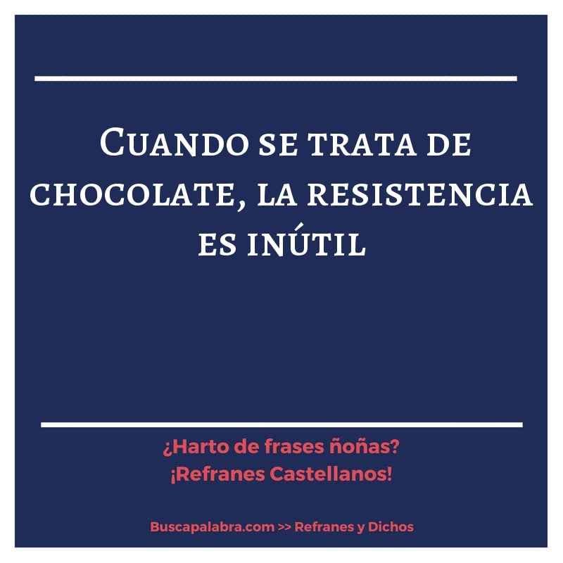 cuando se trata de chocolate, la resistencia es inútil - Refrán Español