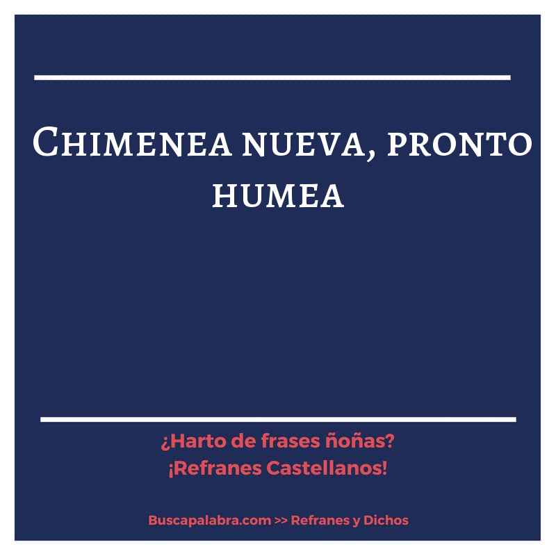 chimenea nueva, pronto humea - Refrán Español
