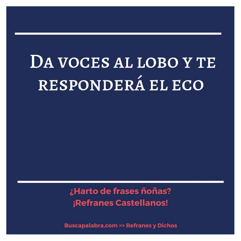 da voces al lobo y te responderá el eco - Refrán Español