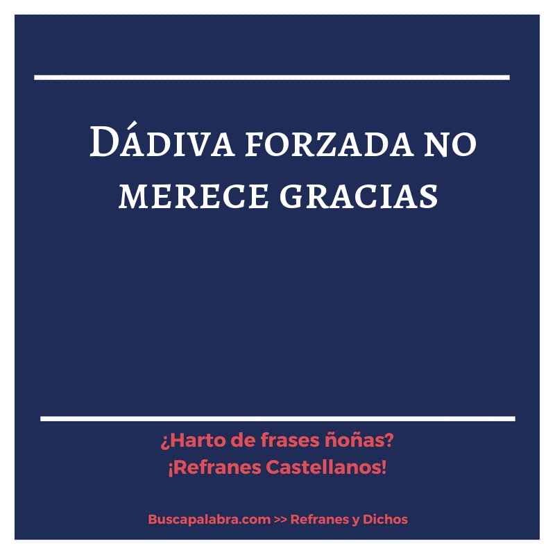 dádiva forzada no merece gracias - Refrán Español