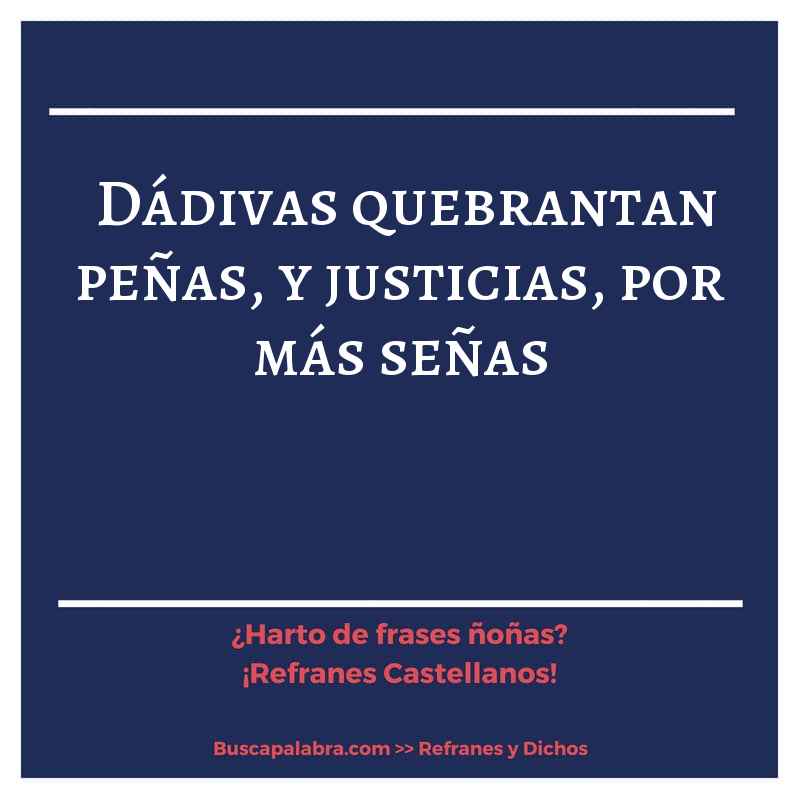 dádivas quebrantan peñas, y justicias, por más señas - Refrán Español