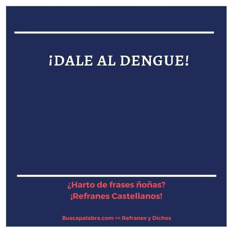 ¡dale al dengue!  - Refrán Español