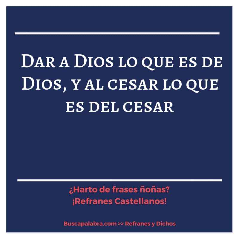 dar a Dios lo que es de Dios, y al cesar lo que es del cesar - Refrán Español