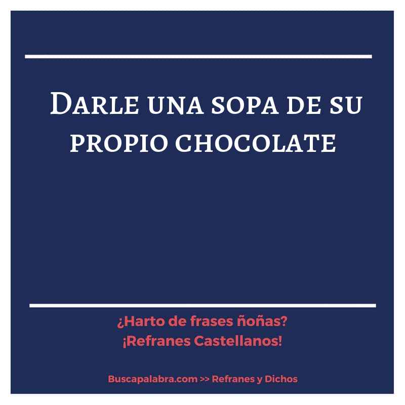 darle una sopa de su propio chocolate - Refrán Español