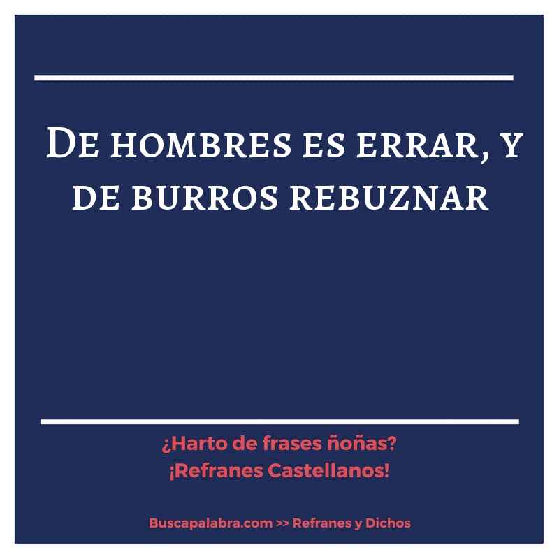 de hombres es errar, y de burros rebuznar - Refrán Español