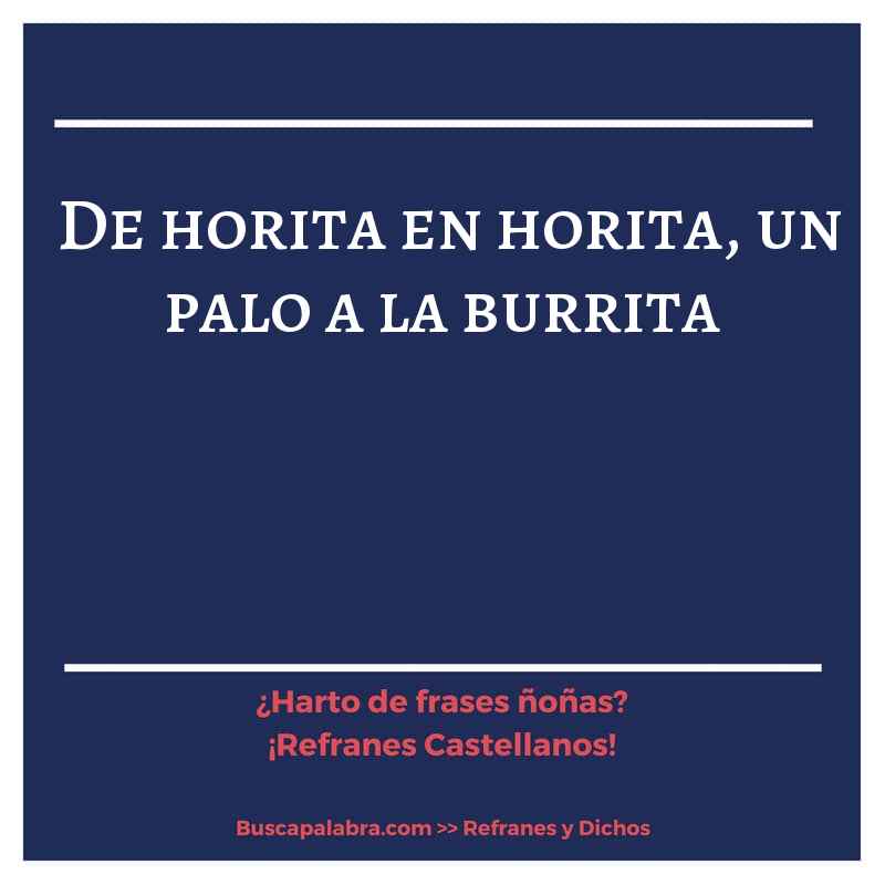 de horita en horita, un palo a la burrita - Refrán Español