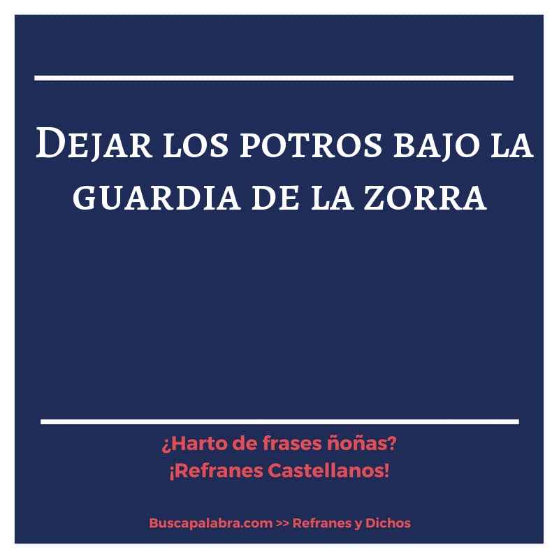 dejar los potros bajo la guardia de la zorra - Refrán Español